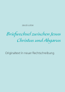 Briefwechsel zwischen Jesus Christus und Abgarus: Originaltext in neuer Rechtschreibung