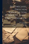 Briefwechsel zwischen Karoline von Humboldt, Rahel und Varnhagen.