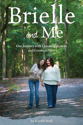 Brielle and Me: Our Journey with Cytomegalovirus and Cerebral Palsy - Stull, Kerith