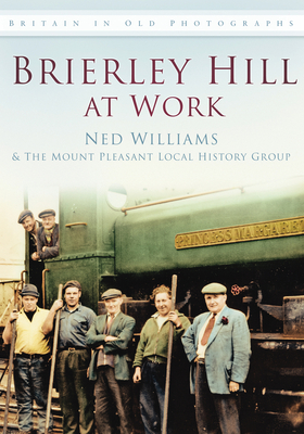 Brierley Hill at Work: Britain in Old Photographs - Williams, Ned, and The Mount Pleasant Local History Group