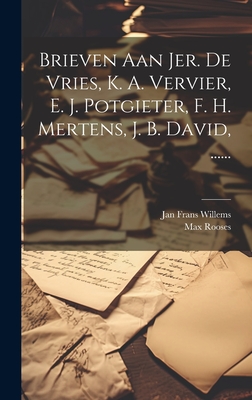 Brieven Aan Jer. de Vries, K. A. Vervier, E. J. Potgieter, F. H. Mertens, J. B. David, ...... - Willems, Jan Frans, and Rooses, Max