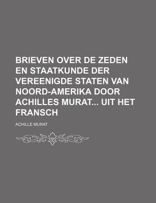 Brieven Over de Zeden En Staatkunde Der Vereenigde Staten Van Noord-Amerika Door Achilles Murat... Uit Het Fransch - Murat, Achille