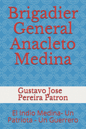 Brigadier General Anacleto Medina: El Indio Medina- Un Patriota - Un Guerrero