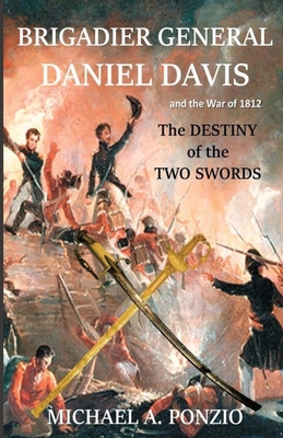 Brigadier General Daniel Davis and the War of 1812: The Destiny of the Two Swords - Ponzio, Michael a