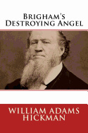 Brigham's Destroying Angel: Being the Life, Confession, and Startling Disclosures of the Notorious Bill Hickman, the Danite Chief of Utah