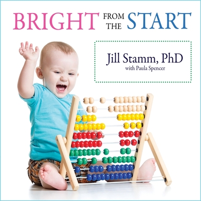Bright from the Start: The Simple, Science-Backed Way to Nurture Your Child's Developing Mind from Birth to Age 3 - Spencer, Paula, and Stamm, Jill, and Marlo, Coleen (Read by)