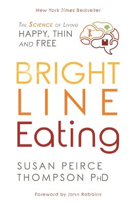 Bright Line Eating: The Science of Living Happy, Thin, and Free - Peirce Thompson Ph.D., Susan