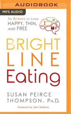 Bright Line Eating: The Science of Living Happy, Thin & Free - Thompson, Susan Peirce, PhD (Read by), and Robbins, John (Read by), and Eby, Tanya (Read by)