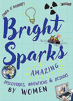 Bright Sparks: Amazing Discoveries, Inventions and Designs by Women - O'Doherty, Owen