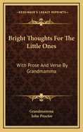 Bright Thoughts for the Little Ones: With Prose and Verse by Grandmamma