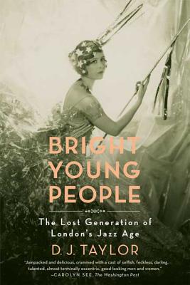 Bright Young People: The Lost Generation of London's Jazz Age - Taylor, D J