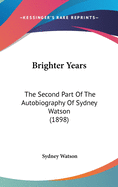 Brighter Years: The Second Part Of The Autobiography Of Sydney Watson (1898)