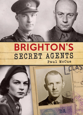 Brighton's Secret Agents: The Brighton & Hove Contribution to Britain's WW2 Special Operation's Ex - Mccue, Paul