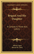 Brignol and His Daughter: A Comedy in Three Acts (1915)