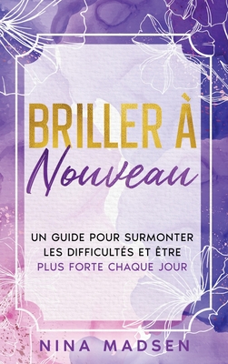 Briller  nouveau: Un guide pour surmonter les difficults et tre plus forte chaque jour - Madsen, Nina, and Development, Special Art