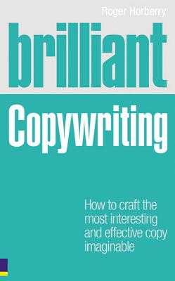 Brilliant Copywriting: How to Craft the Most Interesting and Effective Copy Imaginable - Horberry, Roger