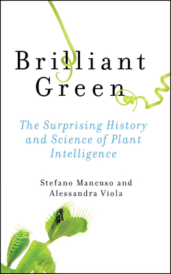 Brilliant Green: The Surprising History and Science of Plant Intelligence - Mancuso, Stefano, and Viola, Alessandra, and Pollan, Michael (Foreword by)