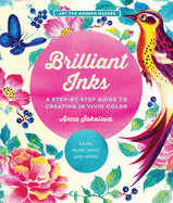 Brilliant Inks: A Step-By-Step Guide to Creating in Vivid Color - Draw, Paint, Print, and More!volume 7