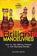 Brilliant Manoeuvres: How to Use Military Wisdom to Win Business Battles - Martin, Richard