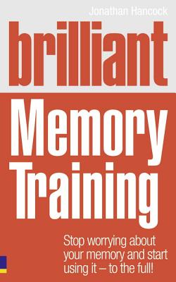 Brilliant Memory Training: Stop worrying about your memory and start using it - to the full! - Hancock, Jonathan