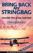 Bring Back My Stringbag: Swordfish Pilot at War, 1940-45 - Kilbracken, John