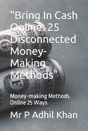 "Bring In Cash Online: 25 Disconnected Money-Making Methods" Money-making Methods Online 25 Ways