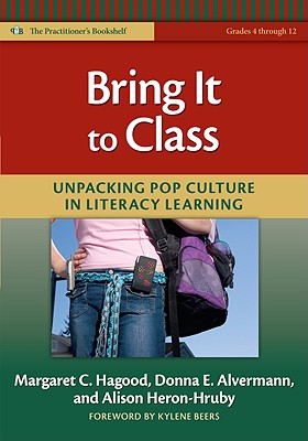 Bring It to Class: Unpacking Pop Culture in Literacy Learning - Hagood, Margaret C, and Alvermann, Donna E, and Heron-Hruby, Alison