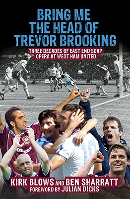 Bring Me the Head of Trevor Brooking: Three Decades of East End Soap Opera at West Ham United - Sharratt, Ben, and Blows, Kirk