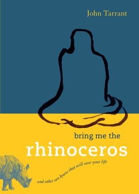 Bring Me the Rhinoceros: And Other Zen Koans That Will Save Your Life - Tarrant, John