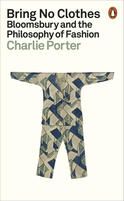 Bring No Clothes: Bloomsbury and the Philosophy of Fashion - Porter, Charlie