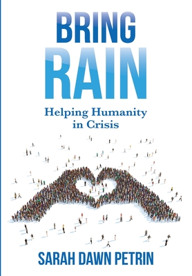 Bring Rain: Helping Humanity in Crisis - Petrin, Sarah Dawn