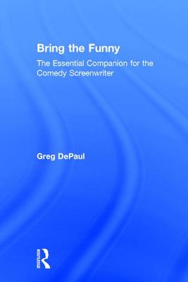 Bring the Funny: The Essential Companion for the Comedy Screenwriter - Depaul, Greg