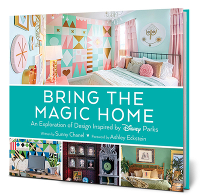 Bring the Magic Home: An Exploration of Design Inspired by Disney Parks - Chanel, Sunny, and Eckstein, Ashley (Introduction by)