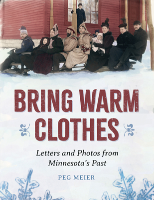 Bring Warm Clothes: Letters and Photos from Minnesota's Past - Meier, Peg