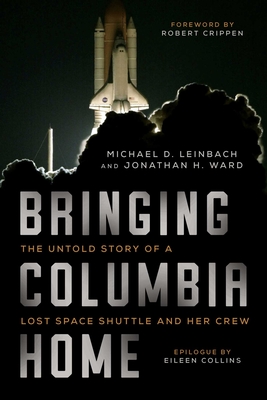 Bringing Columbia Home: The Untold Story of a Lost Space Shuttle and Her Crew - Leinbach, Michael D, and Ward, Jonathan H, and Crippen, Robert, Captain (Foreword by)