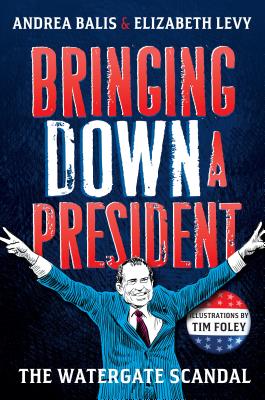 Bringing Down a President: The Watergate Scandal - Levy, Elizabeth, and Balis, Andrea