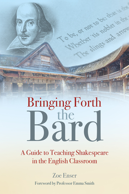 Bringing Forth the Bard: A Guide to Teaching Shakespeare in the English Classroom - Enser, Zoe