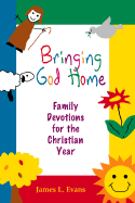 Bringing God Home: Family Devotions for the Christian Year - Evans, James