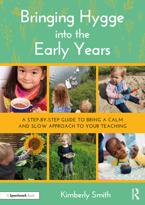 Bringing Hygge Into the Early Years: A Step-By-Step Guide to Bring a Calm and Slow Approach to Your Teaching - Smith, Kimberly