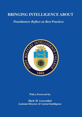 Bringing Intelligence About: Practitioners Reflect on Best Practices - Swenson, Russell G (Editor), and College, Joint Military Intelligence