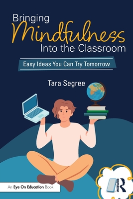 Bringing Mindfulness Into the Classroom: Easy Ideas You Can Try Tomorrow - Segree, Tara