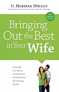 Bringing Out the Best in Your Wife: Encourage Your Spouse and Experience the Relationship You've Always Wanted