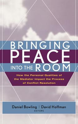 Bringing Peace Into the Room: How the Personal Qualities of the Mediator Impact the Process of Conflict Resolution - Bowling, Daniel (Editor), and Hoffman, David (Editor)