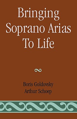 Bringing Soprano Arias to Life - Goldovsky, Boris, and Schoep, Arthur