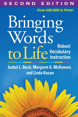 Bringing Words to Life: Robust Vocabulary Instruction - Beck, Isabel L, PhD, and McKeown, Margaret G, PhD, and Kucan, Linda, PhD