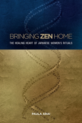 Bringing Zen Home: The Healing Heart of Japanese Women's Rituals - Arai, Paula