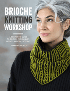 Brioche Knitting Workshop: A Beginner's Guide to Brioche Techniques with 15 Modern Patterns