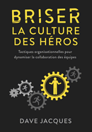 Briser la culture des hros: Tactiques organisationnelles pour dynamiser la collaboration des quipes