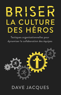 Briser la culture des h?ros: Tactiques organisationnelles pour dynamiser la collaboration des ?quipes