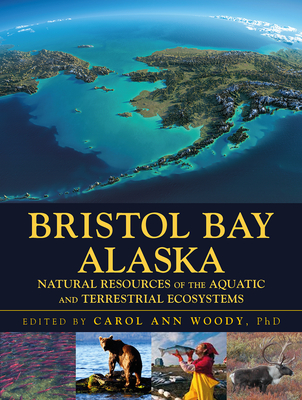 Bristol Bay Alaska: Natural Resources of the Aquatic and Terrestrial Ecosystems - Woody, Carol Ann (Editor)